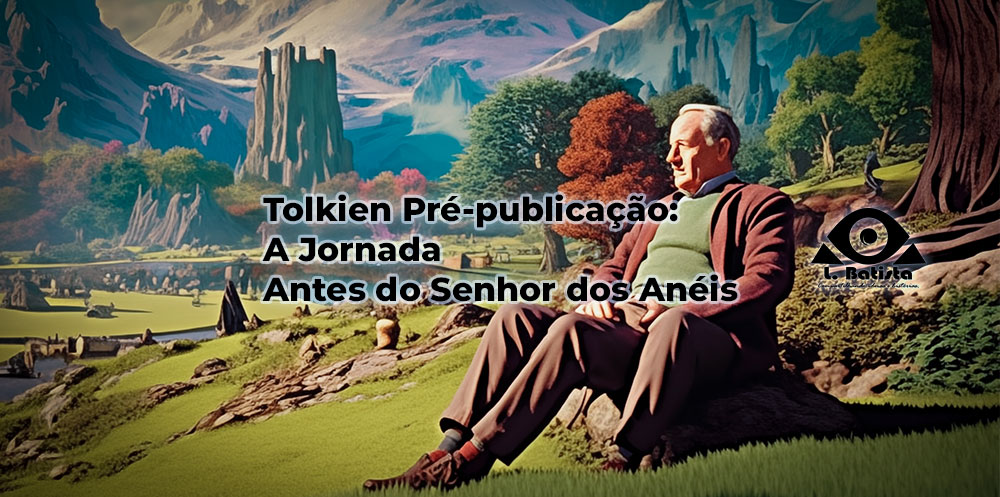 Ilustração de J. R. R. Tolkien em uma paisagem fantástica com o logo do site ‘L. Batista, compartilhando ideias e histórias’ no centro. E acima dela a legenta Tolkien Pré-publicação: A jornada antes do Senhor dos Anéis