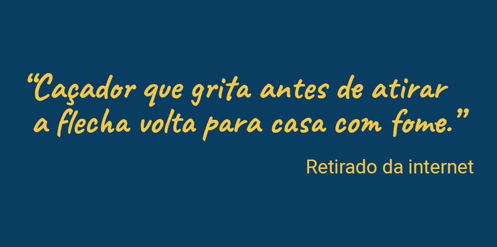 Frases populares: Caçador que grita antes de atirar a flecha volta para casa com fome.